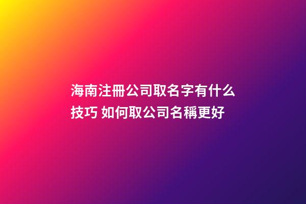 海南注冊公司取名字有什么技巧 如何取公司名稱更好-第1張-公司起名-玄機派